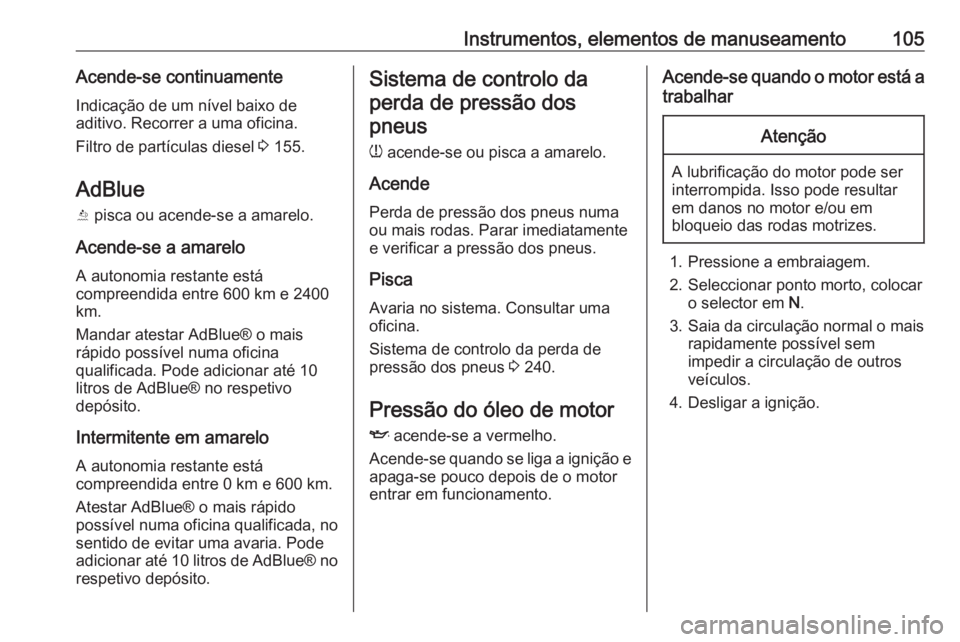 OPEL GRANDLAND X 2018  Manual de Instruções (in Portugues) Instrumentos, elementos de manuseamento105Acende-se continuamenteIndicação de um nível baixo de
aditivo. Recorrer a uma oficina.
Filtro de partículas diesel  3 155.
AdBlue Y  pisca ou acende-se a 