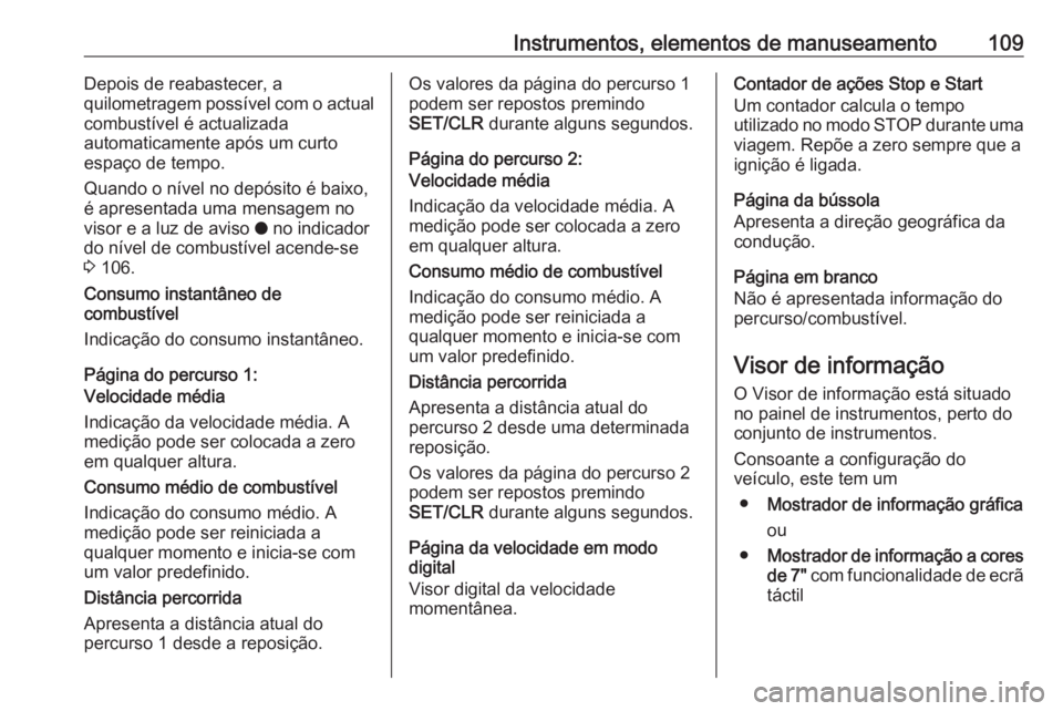 OPEL GRANDLAND X 2018 Manual de Instruções (in Portugues) Instrumentos, elementos de manuseamento109Depois de reabastecer, a
quilometragem possível com o actual
combustível é actualizada
automaticamente após um curto
espaço de tempo.
Quando o nível no OPEL GRANDLAND X 2018 Manual de Instruções (in Portugues) Instrumentos, elementos de manuseamento109Depois de reabastecer, a
quilometragem possível com o actual
combustível é actualizada
automaticamente após um curto
espaço de tempo.
Quando o nível no