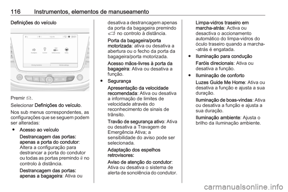 OPEL GRANDLAND X 2018 Manual de Instruções (in Portugues) 116Instrumentos, elementos de manuseamentoDefinições do veículo
Premir Í.
Selecionar Definições do veículo .
Nos sub menus correspondentes, as
configurações que se seguem podem
ser alteradas OPEL GRANDLAND X 2018 Manual de Instruções (in Portugues) 116Instrumentos, elementos de manuseamentoDefinições do veículo
Premir Í.
Selecionar Definições do veículo .
Nos sub menus correspondentes, as
configurações que se seguem podem
ser alteradas