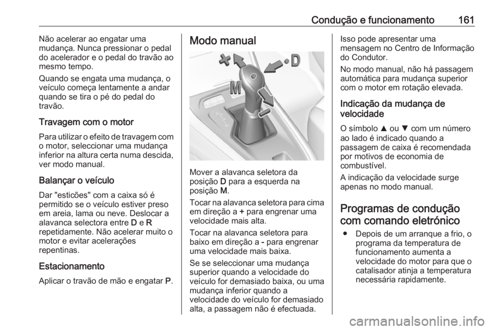 OPEL GRANDLAND X 2018 Manual de Instruções (in Portugues) Condução e funcionamento161Não acelerar ao engatar uma
mudança. Nunca pressionar o pedal
do acelerador e o pedal do travão ao
mesmo tempo.
Quando se engata uma mudança, o
veículo começa lentam OPEL GRANDLAND X 2018 Manual de Instruções (in Portugues) Condução e funcionamento161Não acelerar ao engatar uma
mudança. Nunca pressionar o pedal
do acelerador e o pedal do travão ao
mesmo tempo.
Quando se engata uma mudança, o
veículo começa lentam