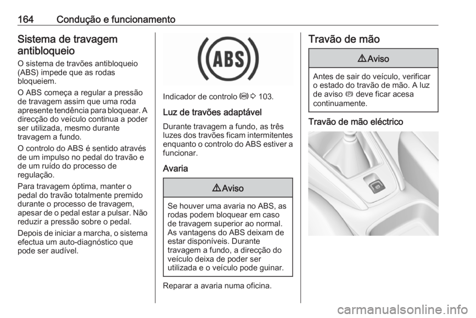 OPEL GRANDLAND X 2018 Manual de Instruções (in Portugues) 164Condução e funcionamentoSistema de travagemantibloqueio
O sistema de travões antibloqueio
(ABS) impede que as rodas
bloqueiem.
O ABS começa a regular a pressão
de travagem assim que uma roda
a OPEL GRANDLAND X 2018 Manual de Instruções (in Portugues) 164Condução e funcionamentoSistema de travagemantibloqueio
O sistema de travões antibloqueio
(ABS) impede que as rodas
bloqueiem.
O ABS começa a regular a pressão
de travagem assim que uma roda
a