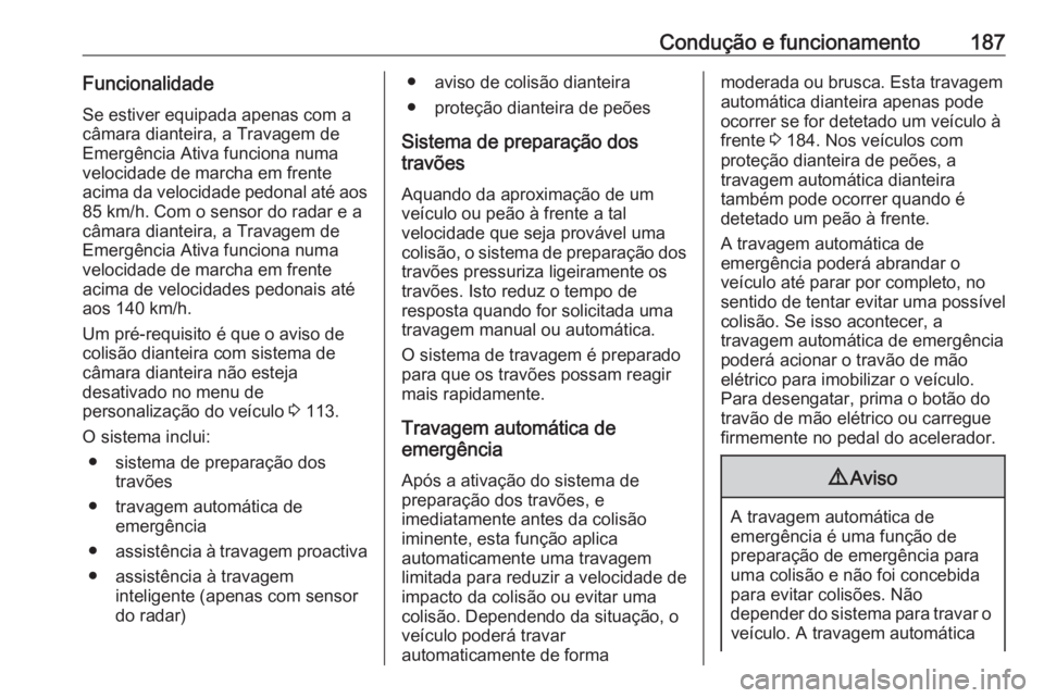 OPEL GRANDLAND X 2018 Manual de Instruções (in Portugues) Condução e funcionamento187FuncionalidadeSe estiver equipada apenas com a
câmara dianteira, a Travagem de
Emergência Ativa funciona numa
velocidade de marcha em frente
acima da velocidade pedonal OPEL GRANDLAND X 2018 Manual de Instruções (in Portugues) Condução e funcionamento187FuncionalidadeSe estiver equipada apenas com a
câmara dianteira, a Travagem de
Emergência Ativa funciona numa
velocidade de marcha em frente
acima da velocidade pedonal