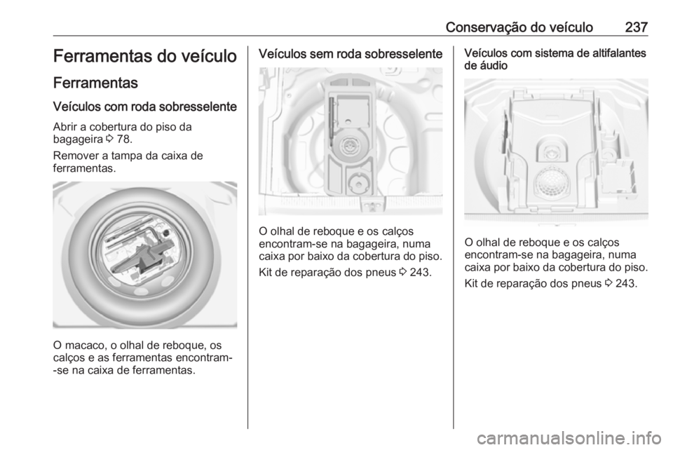 OPEL GRANDLAND X 2018  Manual de Instruções (in Portugues) Conservação do veículo237Ferramentas do veículo
Ferramentas
Veículos com roda sobresselente Abrir a cobertura do piso da
bagageira  3 78.
Remover a tampa da caixa de
ferramentas.
O macaco, o olha