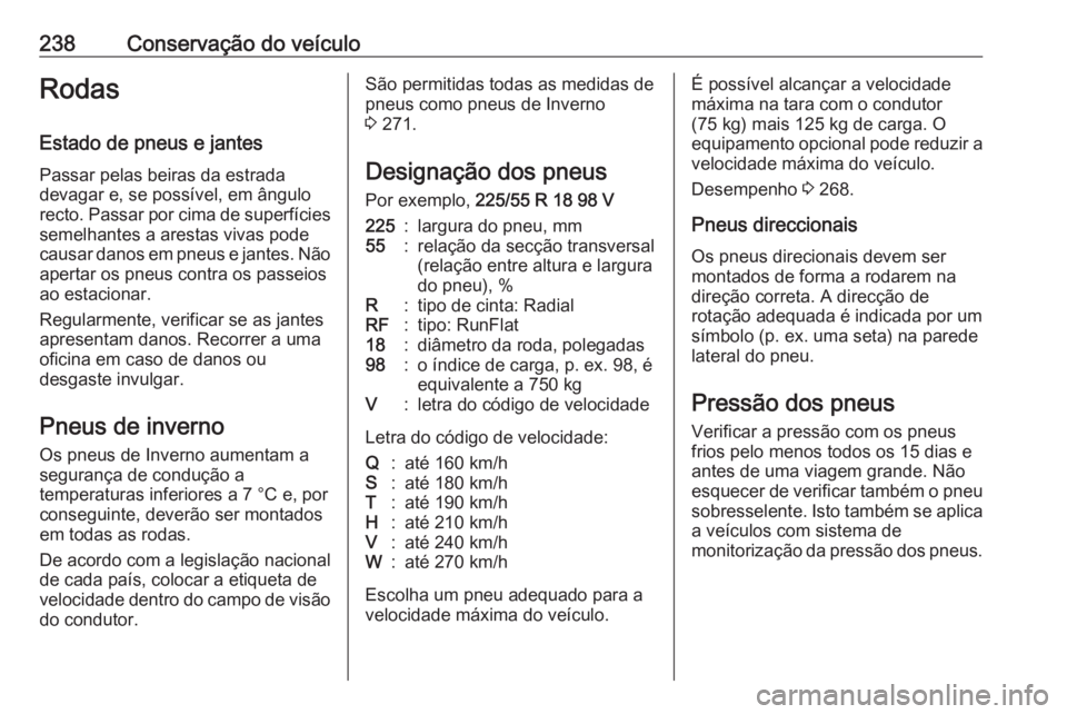 OPEL GRANDLAND X 2018  Manual de Instruções (in Portugues) 238Conservação do veículoRodas
Estado de pneus e jantes Passar pelas beiras da estrada
devagar e, se possível, em ângulo
recto. Passar por cima de superfícies semelhantes a arestas vivas pode
ca