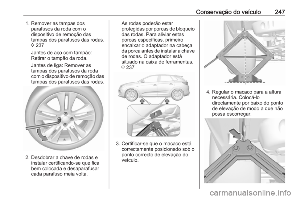 OPEL GRANDLAND X 2018  Manual de Instruções (in Portugues) Conservação do veículo2471. Remover as tampas dosparafusos da roda com o
dispositivo de remoção das
tampas dos parafusos das rodas.
3  237
Jantes de aço com tampão: Retirar o tampão da roda.
J
