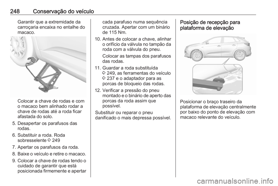 OPEL GRANDLAND X 2018  Manual de Instruções (in Portugues) 248Conservação do veículoGarantir que a extremidade da
carroçaria encaixa no entalhe do
macaco.
Colocar a chave de rodas e com
o macaco bem alinhado rodar a
chave de rodas até a roda ficar
afasta