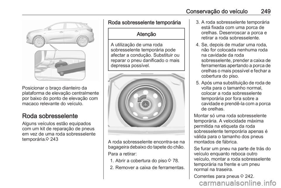 OPEL GRANDLAND X 2018 Manual de Instruções (in Portugues) Conservação do veículo249
Posicionar o braço dianteiro da
plataforma de elevação centralmente
por baixo do ponto de elevação com
macaco relevante do veículo.
Roda sobresselente
Alguns veícul OPEL GRANDLAND X 2018 Manual de Instruções (in Portugues) Conservação do veículo249
Posicionar o braço dianteiro da
plataforma de elevação centralmente
por baixo do ponto de elevação com
macaco relevante do veículo.
Roda sobresselente
Alguns veícul