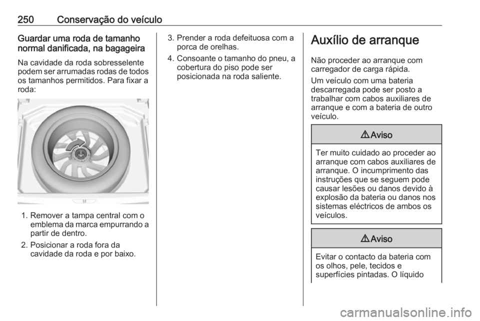 OPEL GRANDLAND X 2018 Manual de Instruções (in Portugues) 250Conservação do veículoGuardar uma roda de tamanho
normal danificada, na bagageira
Na cavidade da roda sobresselente
podem ser arrumadas rodas de todos os tamanhos permitidos. Para fixar a
roda:
OPEL GRANDLAND X 2018 Manual de Instruções (in Portugues) 250Conservação do veículoGuardar uma roda de tamanho
normal danificada, na bagageira
Na cavidade da roda sobresselente
podem ser arrumadas rodas de todos os tamanhos permitidos. Para fixar a
roda: