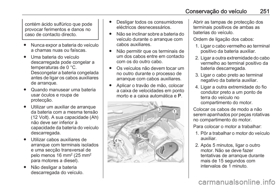 OPEL GRANDLAND X 2018 Manual de Instruções (in Portugues) Conservação do veículo251contém ácido sulfúrico que pode
provocar ferimentos e danos no
caso de contacto directo.
● Nunca expor a bateria do veículo
a chamas nuas ou faíscas.
● Uma bateria OPEL GRANDLAND X 2018 Manual de Instruções (in Portugues) Conservação do veículo251contém ácido sulfúrico que pode
provocar ferimentos e danos no
caso de contacto directo.
● Nunca expor a bateria do veículo
a chamas nuas ou faíscas.
● Uma bateria