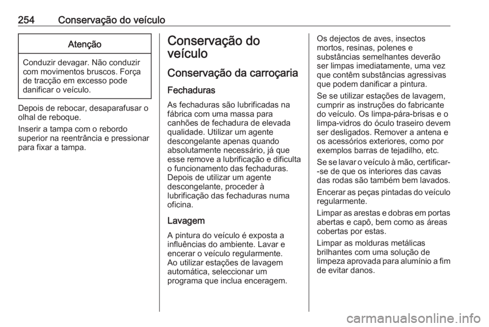 OPEL GRANDLAND X 2018 Manual de Instruções (in Portugues) 254Conservação do veículoAtenção
Conduzir devagar. Não conduzir
com movimentos bruscos. Força
de tracção em excesso pode
danificar o veículo.
Depois de rebocar, desaparafusar o
olhal de rebo OPEL GRANDLAND X 2018 Manual de Instruções (in Portugues) 254Conservação do veículoAtenção
Conduzir devagar. Não conduzir
com movimentos bruscos. Força
de tracção em excesso pode
danificar o veículo.
Depois de rebocar, desaparafusar o
olhal de rebo