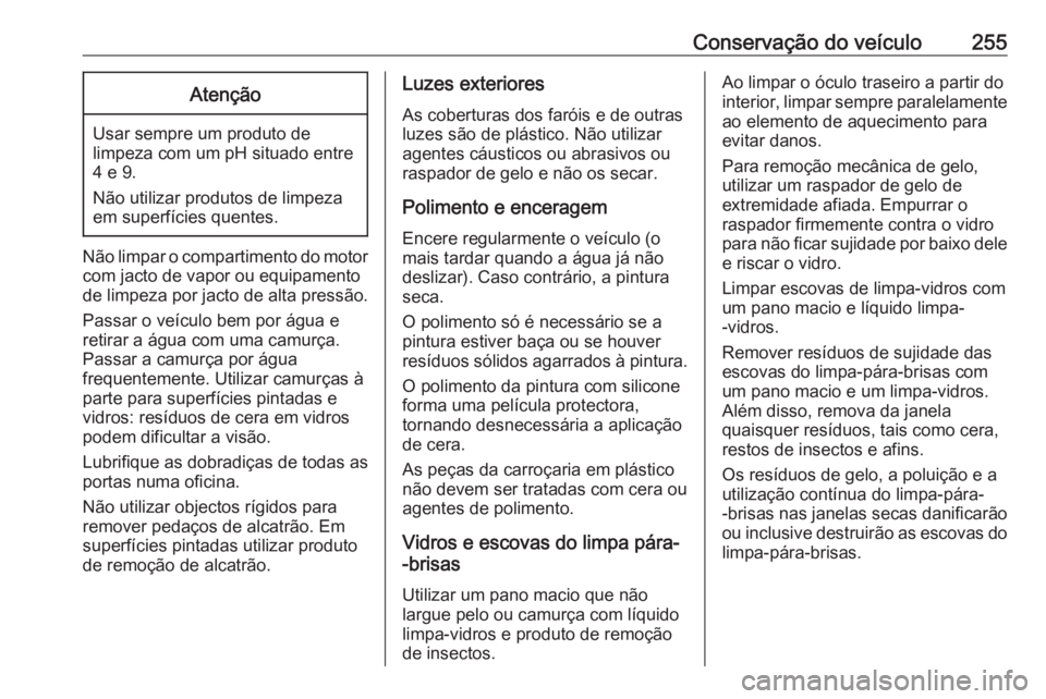 OPEL GRANDLAND X 2018 Manual de Instruções (in Portugues) Conservação do veículo255Atenção
Usar sempre um produto de
limpeza com um pH situado entre 4 e 9.
Não utilizar produtos de limpeza
em superfícies quentes.
Não limpar o compartimento do motor c OPEL GRANDLAND X 2018 Manual de Instruções (in Portugues) Conservação do veículo255Atenção
Usar sempre um produto de
limpeza com um pH situado entre 4 e 9.
Não utilizar produtos de limpeza
em superfícies quentes.
Não limpar o compartimento do motor c
