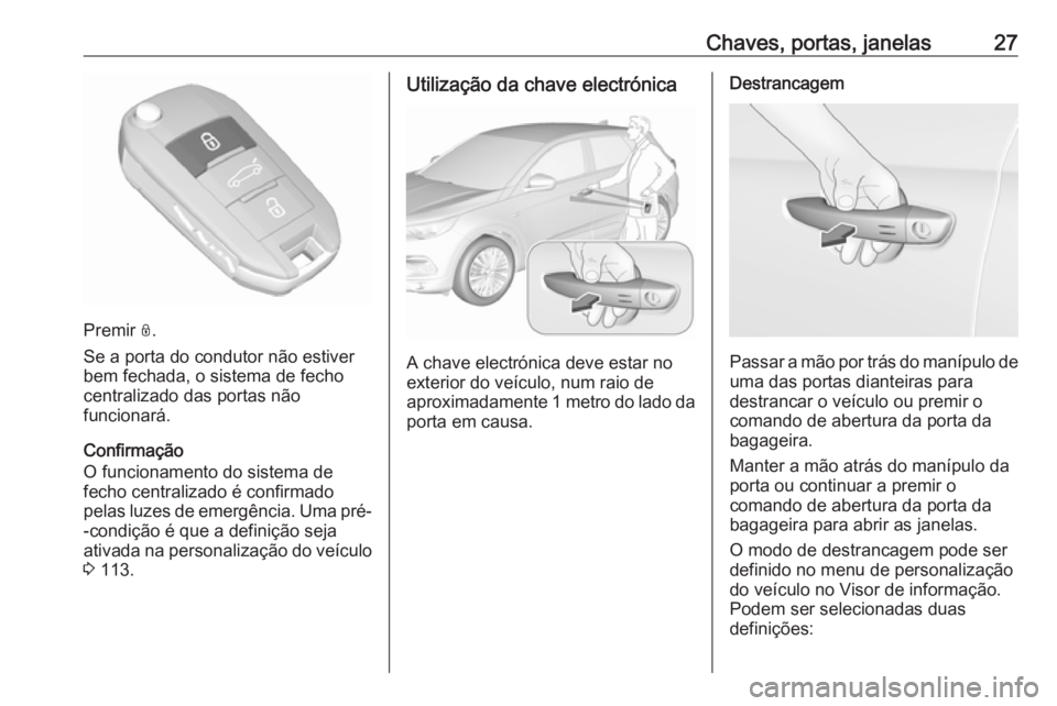 OPEL GRANDLAND X 2018 Manual de Instruções (in Portugues) Chaves, portas, janelas27
Premir N.
Se a porta do condutor não estiver
bem fechada, o sistema de fecho centralizado das portas não
funcionará.
Confirmação
O funcionamento do sistema de
fecho cent OPEL GRANDLAND X 2018 Manual de Instruções (in Portugues) Chaves, portas, janelas27
Premir N.
Se a porta do condutor não estiver
bem fechada, o sistema de fecho centralizado das portas não
funcionará.
Confirmação
O funcionamento do sistema de
fecho cent