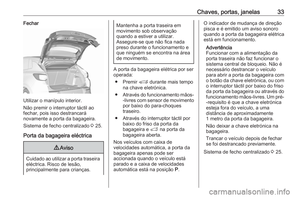 OPEL GRANDLAND X 2018 Manual de Instruções (in Portugues) Chaves, portas, janelas33Fechar
Utilizar o manípulo interior.
Não premir o interruptor táctil ao
fechar, pois isso destrancará
novamente a porta da bagageira.
Sistema de fecho centralizado 3 25.
OPEL GRANDLAND X 2018 Manual de Instruções (in Portugues) Chaves, portas, janelas33Fechar
Utilizar o manípulo interior.
Não premir o interruptor táctil ao
fechar, pois isso destrancará
novamente a porta da bagageira.
Sistema de fecho centralizado 3 25.