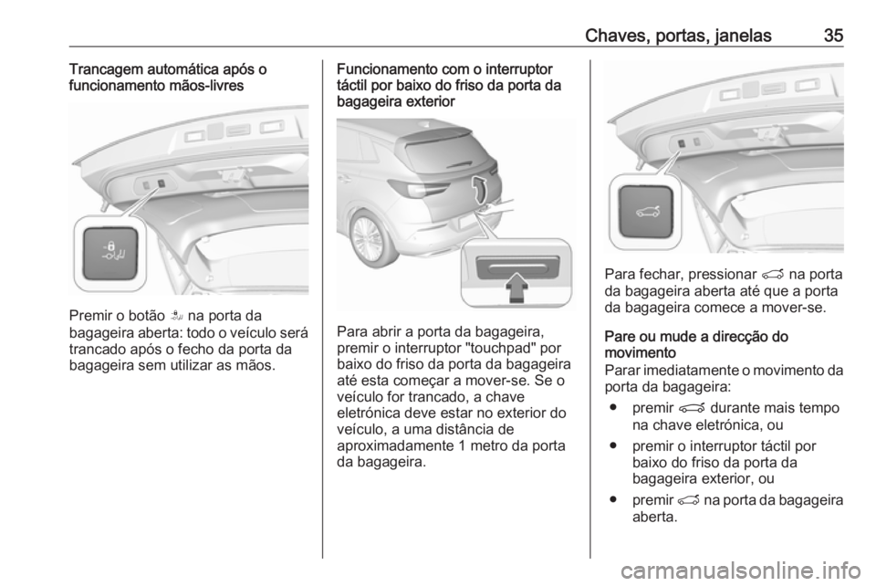 OPEL GRANDLAND X 2018 Manual de Instruções (in Portugues) Chaves, portas, janelas35Trancagem automática após o
funcionamento mãos-livres
Premir o botão S na porta da
bagageira aberta: todo o veículo será trancado após o fecho da porta da
bagageira se OPEL GRANDLAND X 2018 Manual de Instruções (in Portugues) Chaves, portas, janelas35Trancagem automática após o
funcionamento mãos-livres
Premir o botão S na porta da
bagageira aberta: todo o veículo será trancado após o fecho da porta da
bagageira se
