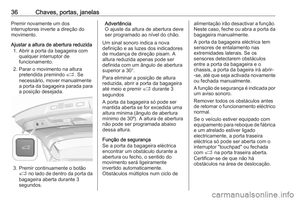 OPEL GRANDLAND X 2018 Manual de Instruções (in Portugues) 36Chaves, portas, janelasPremir novamente um dos
interruptores inverte a direção do movimento.
Ajustar a altura de abertura reduzida 1. Abrir a porta da bagageira com qualquer interruptor de
funcion OPEL GRANDLAND X 2018 Manual de Instruções (in Portugues) 36Chaves, portas, janelasPremir novamente um dos
interruptores inverte a direção do movimento.
Ajustar a altura de abertura reduzida 1. Abrir a porta da bagageira com qualquer interruptor de
funcion