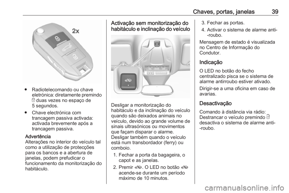 OPEL GRANDLAND X 2018  Manual de Instruções (in Portugues) Chaves, portas, janelas39
● Radiotelecomando ou chaveeletrónica: diretamente premindo
e  duas vezes no espaço de
5 segundos.
● Chave electrónica com trancagem passiva activada:
activada breveme