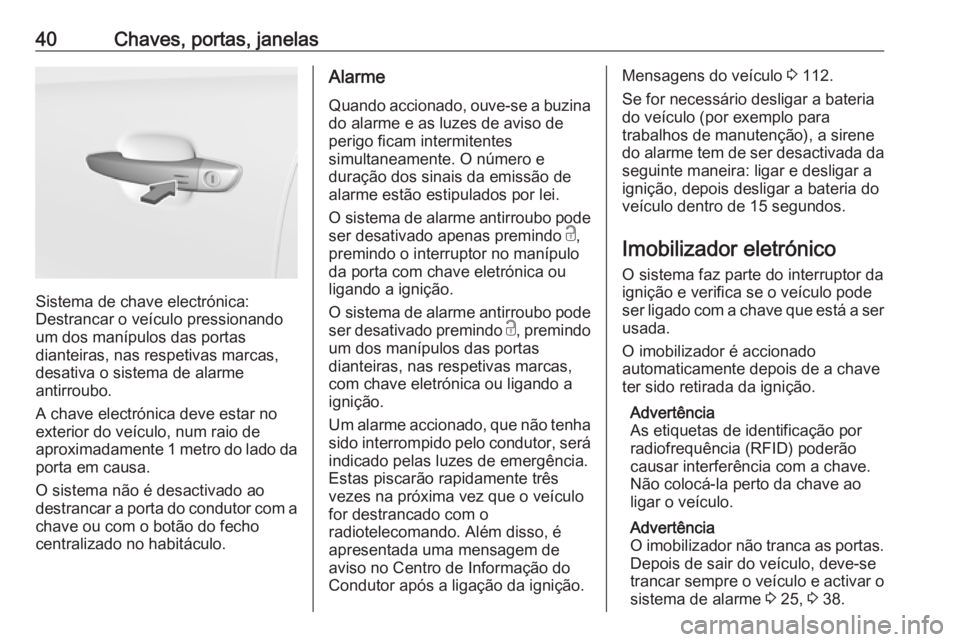 OPEL GRANDLAND X 2018  Manual de Instruções (in Portugues) 40Chaves, portas, janelas
Sistema de chave electrónica:
Destrancar o veículo pressionando um dos manípulos das portas
dianteiras, nas respetivas marcas,
desativa o sistema de alarme
antirroubo.
A c