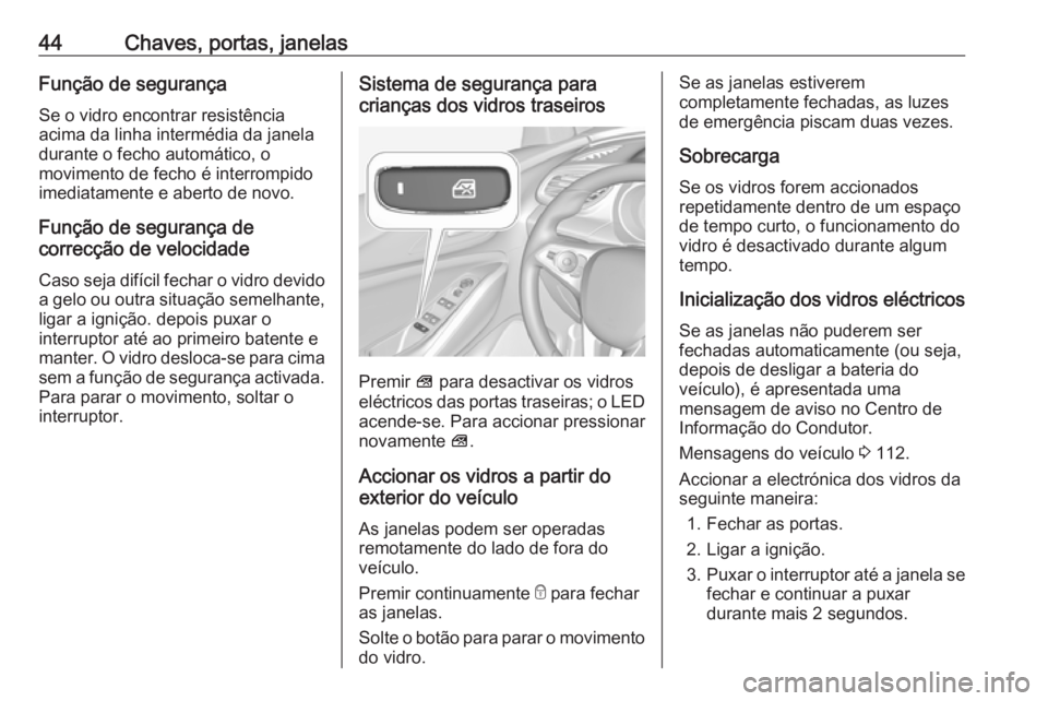 OPEL GRANDLAND X 2018  Manual de Instruções (in Portugues) 44Chaves, portas, janelasFunção de segurança
Se o vidro encontrar resistência
acima da linha intermédia da janela
durante o fecho automático, o
movimento de fecho é interrompido
imediatamente e
