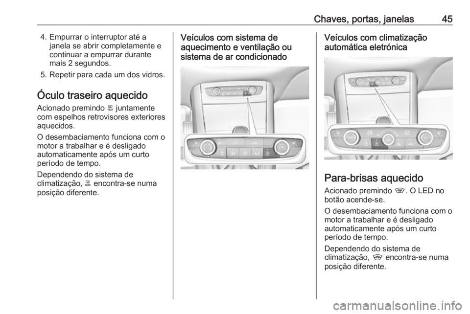 OPEL GRANDLAND X 2018  Manual de Instruções (in Portugues) Chaves, portas, janelas454. Empurrar o interruptor até ajanela se abrir completamente e
continuar a empurrar durante
mais 2 segundos.
5. Repetir para cada um dos vidros.
Óculo traseiro aquecido
Acio