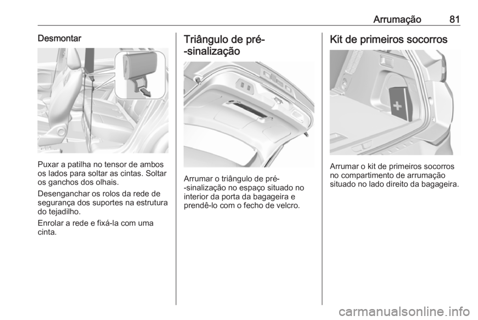 OPEL GRANDLAND X 2018 Manual de Instruções (in Portugues) Arrumação81Desmontar
Puxar a patilha no tensor de ambos
os lados para soltar as cintas. Soltar
os ganchos dos olhais.
Desenganchar os rolos da rede de
segurança dos suportes na estrutura
do tejadil OPEL GRANDLAND X 2018 Manual de Instruções (in Portugues) Arrumação81Desmontar
Puxar a patilha no tensor de ambos
os lados para soltar as cintas. Soltar
os ganchos dos olhais.
Desenganchar os rolos da rede de
segurança dos suportes na estrutura
do tejadil