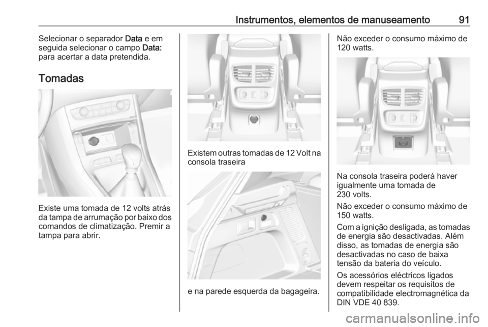 OPEL GRANDLAND X 2018 Manual de Instruções (in Portugues) Instrumentos, elementos de manuseamento91Selecionar o separador Data e em
seguida selecionar o campo Data:
para acertar a data pretendida.
Tomadas
Existe uma tomada de 12 volts atrás
da tampa de arr OPEL GRANDLAND X 2018 Manual de Instruções (in Portugues) Instrumentos, elementos de manuseamento91Selecionar o separador Data e em
seguida selecionar o campo Data:
para acertar a data pretendida.
Tomadas
Existe uma tomada de 12 volts atrás
da tampa de arr