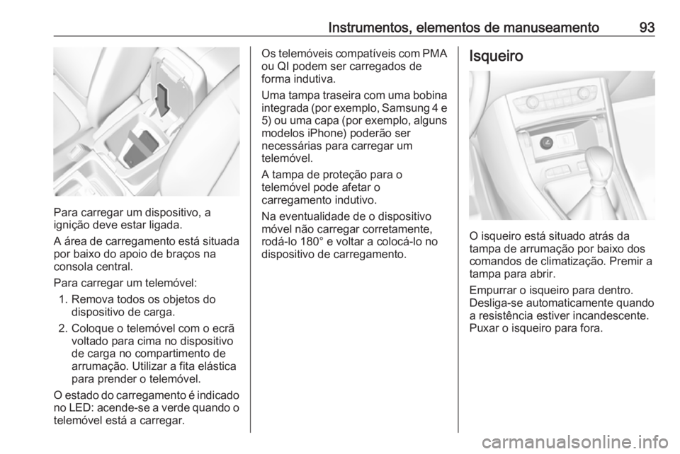 OPEL GRANDLAND X 2018 Manual de Instruções (in Portugues) Instrumentos, elementos de manuseamento93
Para carregar um dispositivo, a
ignição deve estar ligada.
A área de carregamento está situada por baixo do apoio de braços na
consola central.
Para carr OPEL GRANDLAND X 2018 Manual de Instruções (in Portugues) Instrumentos, elementos de manuseamento93
Para carregar um dispositivo, a
ignição deve estar ligada.
A área de carregamento está situada por baixo do apoio de braços na
consola central.
Para carr