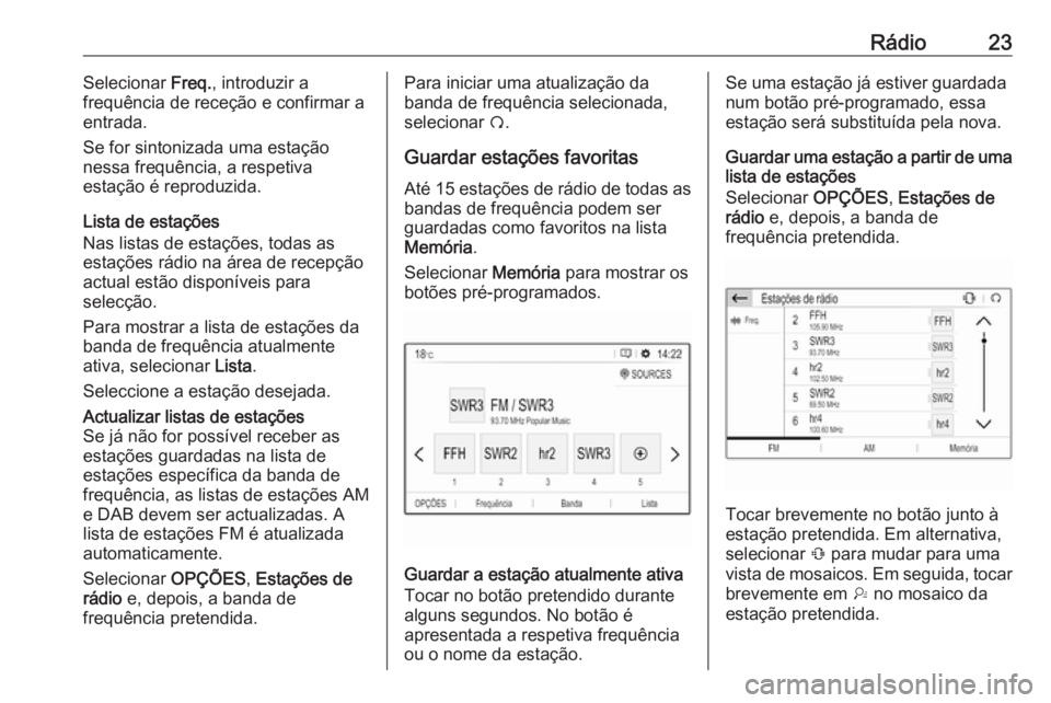 OPEL GRANDLAND X 2018.5  Manual de Informação e Lazer (in Portugues) Rádio23Selecionar Freq., introduzir a
frequência de receção e confirmar a entrada.
Se for sintonizada uma estação
nessa frequência, a respetiva
estação é reproduzida.
Lista de estações
Nas