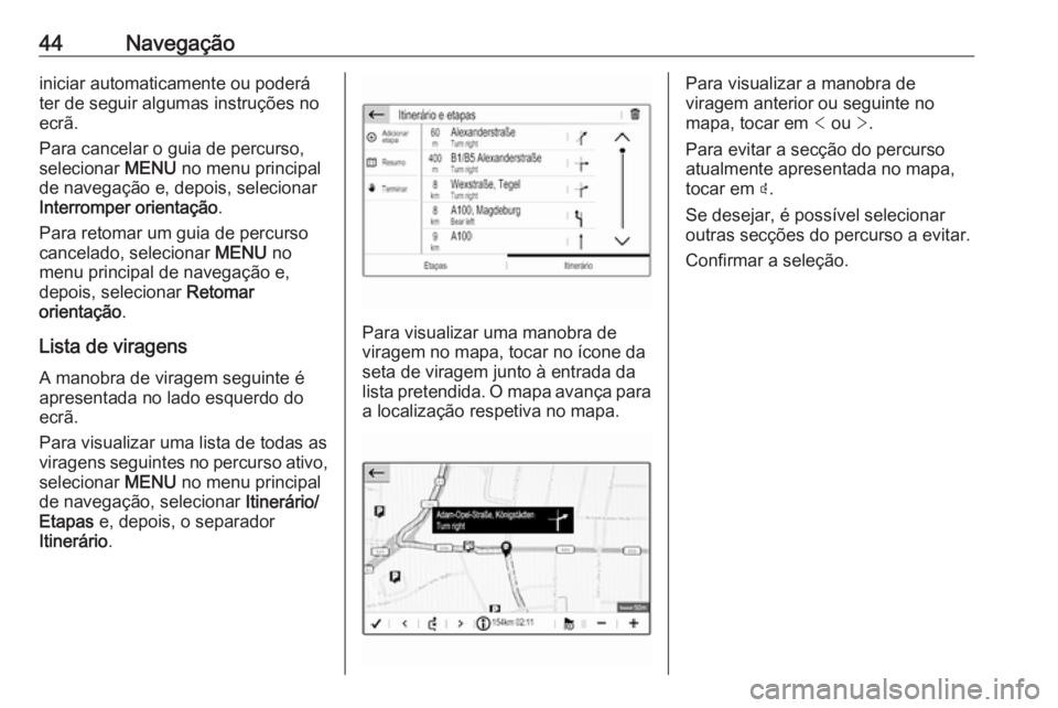 OPEL GRANDLAND X 2018.5  Manual de Informação e Lazer (in Portugues) 44Navegaçãoiniciar automaticamente ou poderá
ter de seguir algumas instruções no
ecrã.
Para cancelar o guia de percurso,
selecionar  MENU no menu principal
de navegação e, depois, selecionar
I
