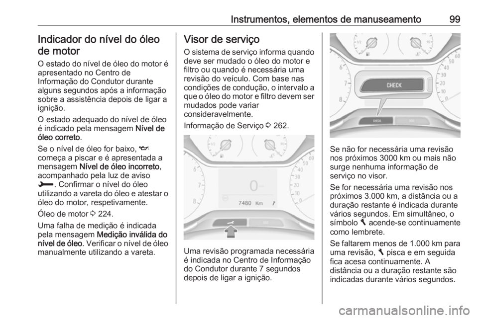 OPEL GRANDLAND X 2018.5  Manual de Instruções (in Portugues) Instrumentos, elementos de manuseamento99Indicador do nível do óleode motor
O estado do nível de óleo do motor é
apresentado no Centro de
Informação do Condutor durante
alguns segundos após a 