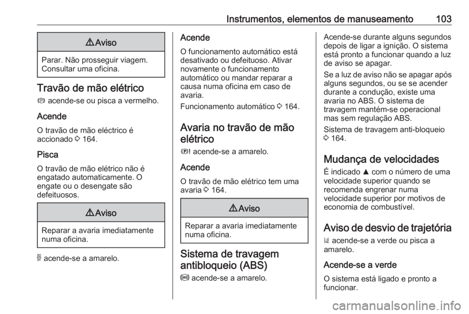 OPEL GRANDLAND X 2018.5  Manual de Instruções (in Portugues) Instrumentos, elementos de manuseamento1039Aviso
Parar. Não prosseguir viagem.
Consultar uma oficina.
Travão de mão elétrico
m  acende-se ou pisca a vermelho.
Acende O travão de mão eléctrico 