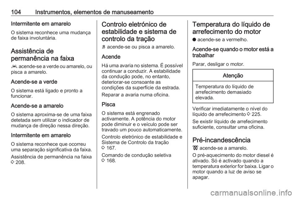 OPEL GRANDLAND X 2018.5  Manual de Instruções (in Portugues) 104Instrumentos, elementos de manuseamentoIntermitente em amareloO sistema reconhece uma mudança
de faixa involuntária.
Assistência de
permanência na faixa
a  acende-se a verde ou amarelo, ou
pisc
