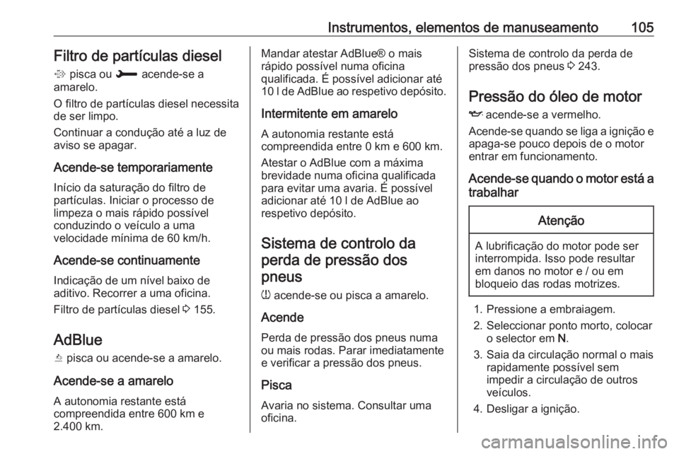 OPEL GRANDLAND X 2018.5  Manual de Instruções (in Portugues) Instrumentos, elementos de manuseamento105Filtro de partículas diesel
%  pisca ou  H acende-se a
amarelo.
O filtro de partículas diesel necessita
de ser limpo.
Continuar a condução até a luz de
a