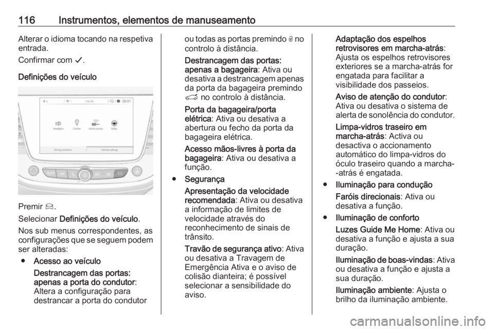 OPEL GRANDLAND X 2018.5  Manual de Instruções (in Portugues) 116Instrumentos, elementos de manuseamentoAlterar o idioma tocando na respetiva
entrada.
Confirmar com  G.
Definições do veículo
Premir  Í.
Selecionar  Definições do veículo .
Nos sub menus cor