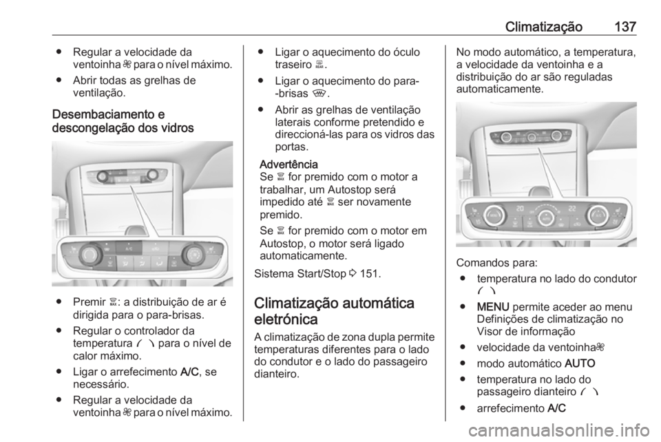 OPEL GRANDLAND X 2018.5  Manual de Instruções (in Portugues) Climatização137● Regular a velocidade daventoinha  Z para o nível máximo.
● Abrir todas as grelhas de ventilação.
Desembaciamento e
descongelação dos vidros
● Premir  à: a distribuiçã
