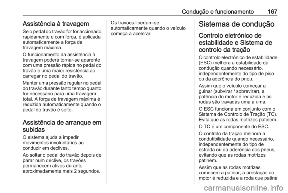 OPEL GRANDLAND X 2018.5  Manual de Instruções (in Portugues) Condução e funcionamento167Assistência à travagem
Se o pedal do travão for for accionado rapidamente e com força, é aplicada
automaticamente a força de
travagem máxima.
O funcionamento da ass