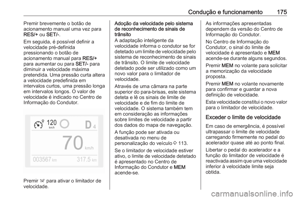 OPEL GRANDLAND X 2018.5  Manual de Instruções (in Portugues) Condução e funcionamento175Premir brevemente o botão de
acionamento manual uma vez para
RES/+  ou SET/- .
Em seguida, é possível definir a
velocidade pré-definida
pressionando o botão de
aciona