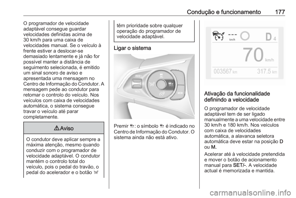 OPEL GRANDLAND X 2018.5  Manual de Instruções (in Portugues) Condução e funcionamento177O programador de velocidade
adaptável consegue guardar
velocidades definidas acima de
30 km/h para uma caixa de
velocidades manual. Se o veículo à
frente estiver a desl