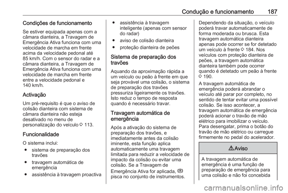 OPEL GRANDLAND X 2018.5  Manual de Instruções (in Portugues) Condução e funcionamento187Condições de funcionamento
Se estiver equipada apenas com a
câmara dianteira, a Travagem de
Emergência Ativa funciona com uma
velocidade de marcha em frente
acima da v