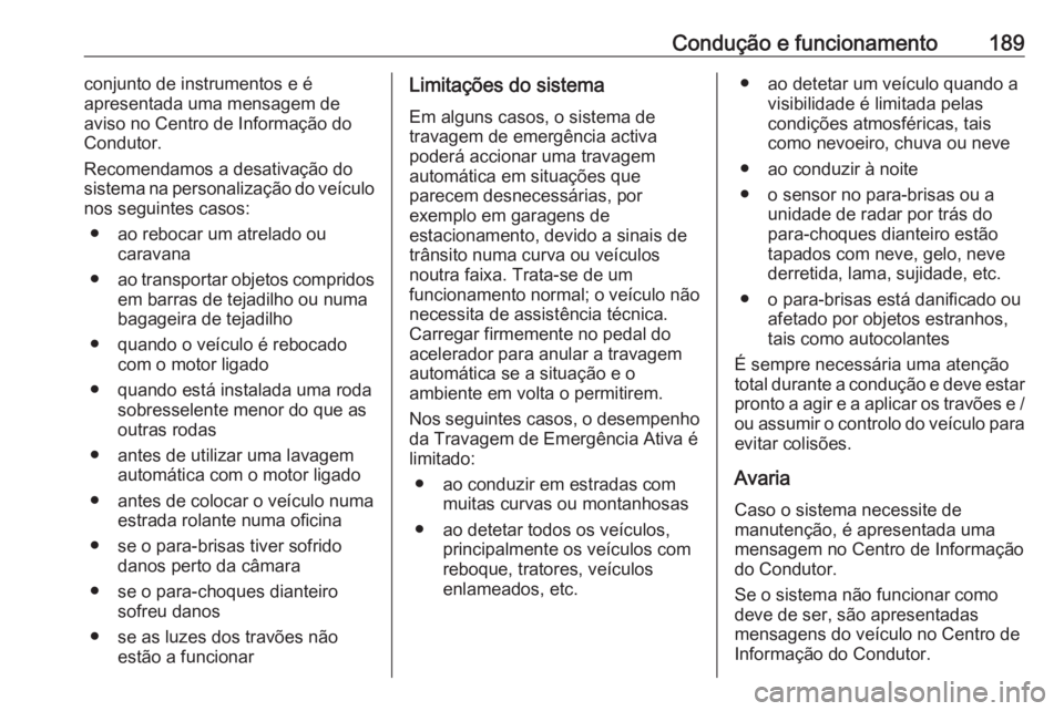 OPEL GRANDLAND X 2018.5  Manual de Instruções (in Portugues) Condução e funcionamento189conjunto de instrumentos e é
apresentada uma mensagem de
aviso no Centro de Informação do
Condutor.
Recomendamos a desativação do
sistema na personalização do veíc