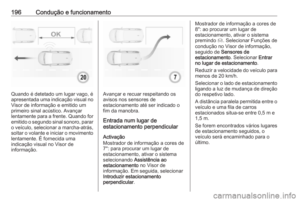 OPEL GRANDLAND X 2018.5  Manual de Instruções (in Portugues) 196Condução e funcionamento
Quando é detetado um lugar vago, é
apresentada uma indicação visual no Visor de informação e emitido umprimeiro sinal acústico. Avançar
lentamente para a frente. 