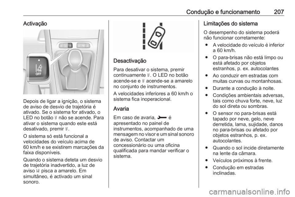 OPEL GRANDLAND X 2018.5  Manual de Instruções (in Portugues) Condução e funcionamento207Activação
Depois de ligar a ignição, o sistema
de aviso de desvio de trajetória é
ativado. Se o sistema for ativado, o
LED no botão  ½ não se acende. Para
ativar 
