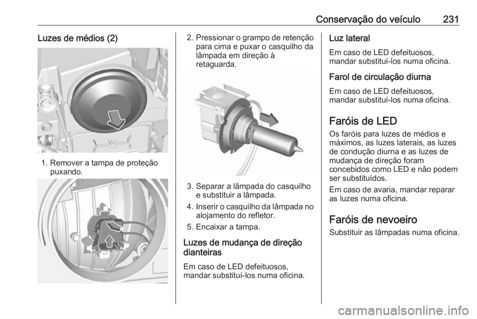 OPEL GRANDLAND X 2018.5 Manual de Instruções (in Portugues) Conservação do veículo231Luzes de médios (2)
1. Remover a tampa de proteçãopuxando.
2.Pressionar o grampo de retenção
para cima e puxar o casquilho da
lâmpada em direção à
retaguarda.
3. S OPEL GRANDLAND X 2018.5 Manual de Instruções (in Portugues) Conservação do veículo231Luzes de médios (2)
1. Remover a tampa de proteçãopuxando.
2.Pressionar o grampo de retenção
para cima e puxar o casquilho da
lâmpada em direção à
retaguarda.
3. S