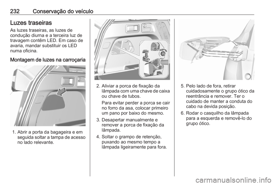OPEL GRANDLAND X 2018.5 Manual de Instruções (in Portugues) 232Conservação do veículoLuzes traseiras
As luzes traseiras, as luzes de
condução diurna e a terceira luz de
travagem contêm LED. Em caso de
avaria, mandar substituir os LED
numa oficina.
Montag OPEL GRANDLAND X 2018.5 Manual de Instruções (in Portugues) 232Conservação do veículoLuzes traseiras
As luzes traseiras, as luzes de
condução diurna e a terceira luz de
travagem contêm LED. Em caso de
avaria, mandar substituir os LED
numa oficina.
Montag