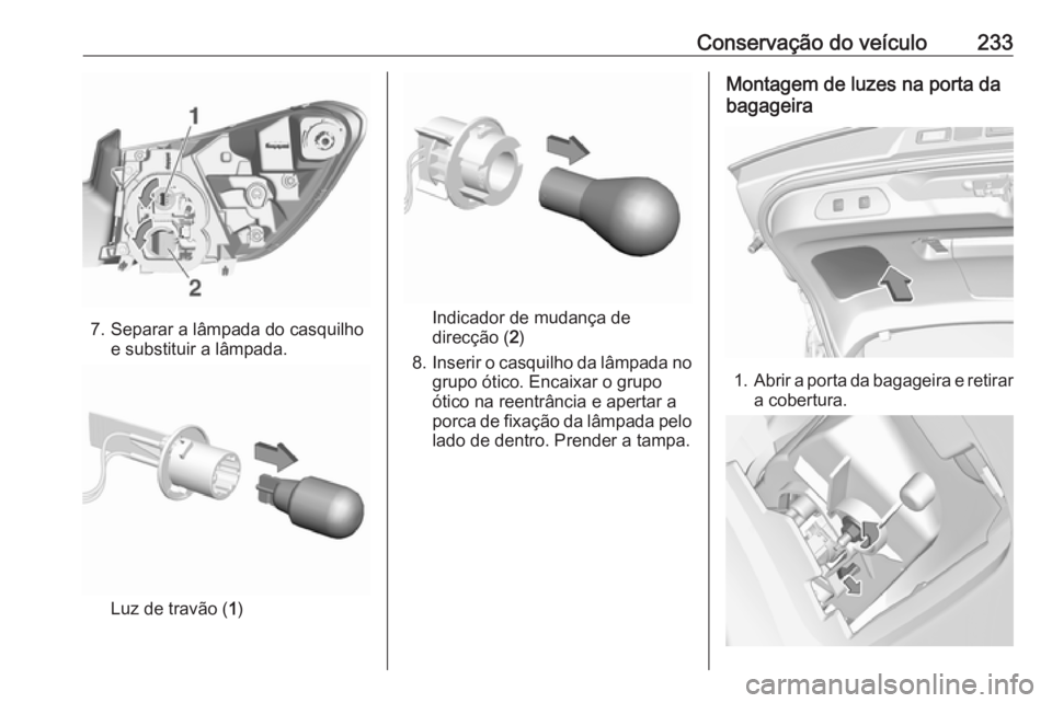 OPEL GRANDLAND X 2018.5 Manual de Instruções (in Portugues) Conservação do veículo233
7. Separar a lâmpada do casquilhoe substituir a lâmpada.
Luz de travão ( 1)
Indicador de mudança de
direcção ( 2)
8. Inserir o casquilho da lâmpada no
grupo ótico. OPEL GRANDLAND X 2018.5 Manual de Instruções (in Portugues) Conservação do veículo233
7. Separar a lâmpada do casquilhoe substituir a lâmpada.
Luz de travão ( 1)
Indicador de mudança de
direcção ( 2)
8. Inserir o casquilho da lâmpada no
grupo ótico.