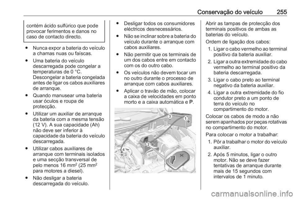 OPEL GRANDLAND X 2018.5  Manual de Instruções (in Portugues) Conservação do veículo255contém ácido sulfúrico que pode
provocar ferimentos e danos no
caso de contacto directo.
● Nunca expor a bateria do veículo
a chamas nuas ou faíscas.
● Uma bateria