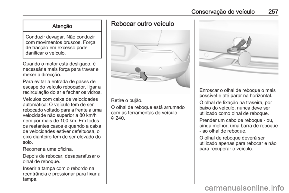 OPEL GRANDLAND X 2018.5  Manual de Instruções (in Portugues) Conservação do veículo257Atenção
Conduzir devagar. Não conduzir
com movimentos bruscos. Força
de tracção em excesso pode
danificar o veículo.
Quando o motor está desligado, é
necessária m
