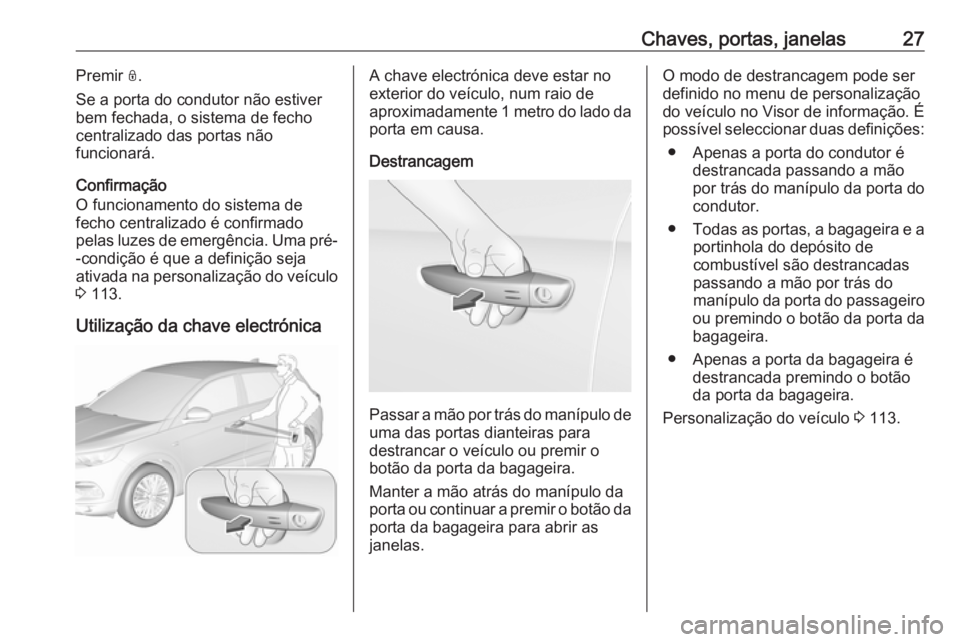 OPEL GRANDLAND X 2018.5 Manual de Instruções (in Portugues) Chaves, portas, janelas27Premir N.
Se a porta do condutor não estiver
bem fechada, o sistema de fecho
centralizado das portas não
funcionará.
Confirmação
O funcionamento do sistema de
fecho centr OPEL GRANDLAND X 2018.5 Manual de Instruções (in Portugues) Chaves, portas, janelas27Premir N.
Se a porta do condutor não estiver
bem fechada, o sistema de fecho
centralizado das portas não
funcionará.
Confirmação
O funcionamento do sistema de
fecho centr