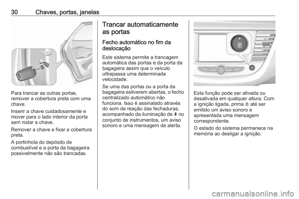 OPEL GRANDLAND X 2018.5  Manual de Instruções (in Portugues) 30Chaves, portas, janelas
Para trancar as outras portas,
remover a cobertura preta com uma chave.
Inserir a chave cuidadosamente e
mover para o lado interior da porta
sem rodar a chave.
Remover a chav