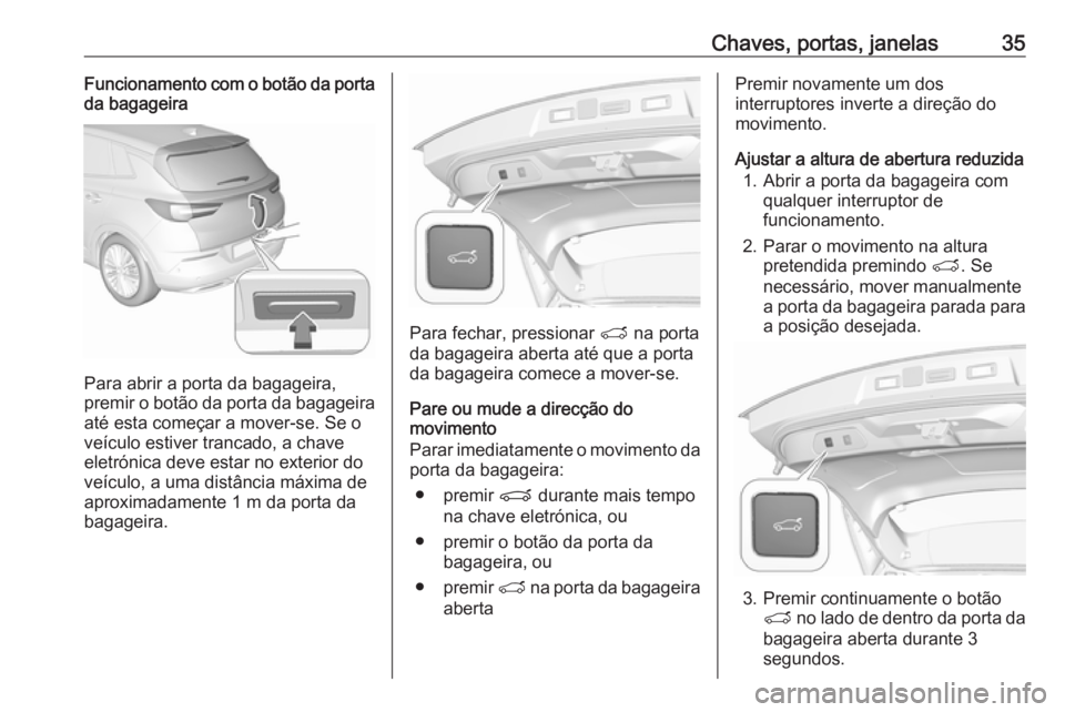 OPEL GRANDLAND X 2018.5 Manual de Instruções (in Portugues) Chaves, portas, janelas35Funcionamento com o botão da porta
da bagageira
Para abrir a porta da bagageira,
premir o botão da porta da bagageira
até esta começar a mover-se. Se o
veículo estiver tr OPEL GRANDLAND X 2018.5 Manual de Instruções (in Portugues) Chaves, portas, janelas35Funcionamento com o botão da porta
da bagageira
Para abrir a porta da bagageira,
premir o botão da porta da bagageira
até esta começar a mover-se. Se o
veículo estiver tr