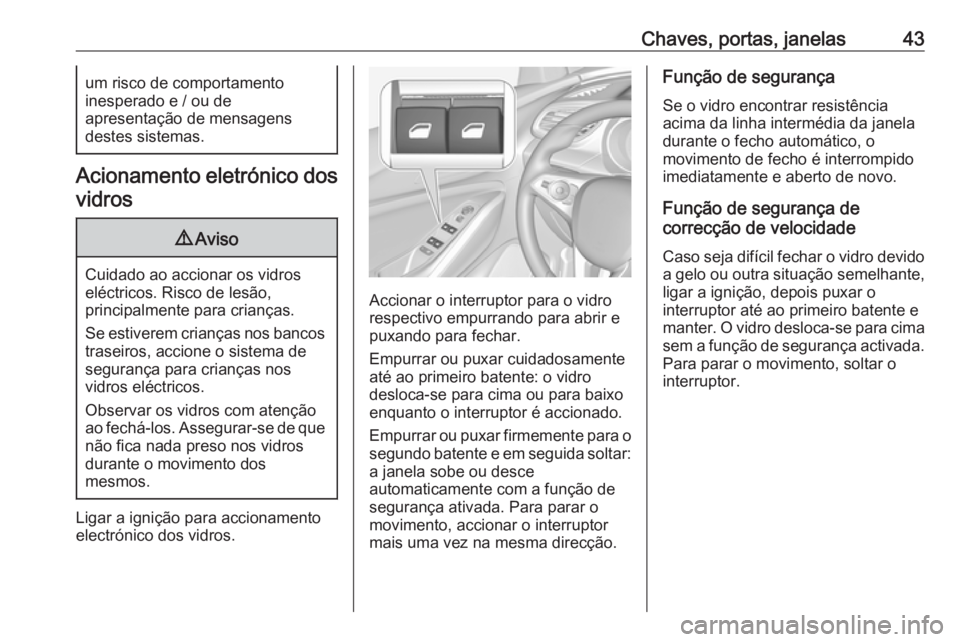 OPEL GRANDLAND X 2018.5  Manual de Instruções (in Portugues) Chaves, portas, janelas43um risco de comportamento
inesperado e / ou de
apresentação de mensagens
destes sistemas.
Acionamento eletrónico dos
vidros
9 Aviso
Cuidado ao accionar os vidros
eléctrico
